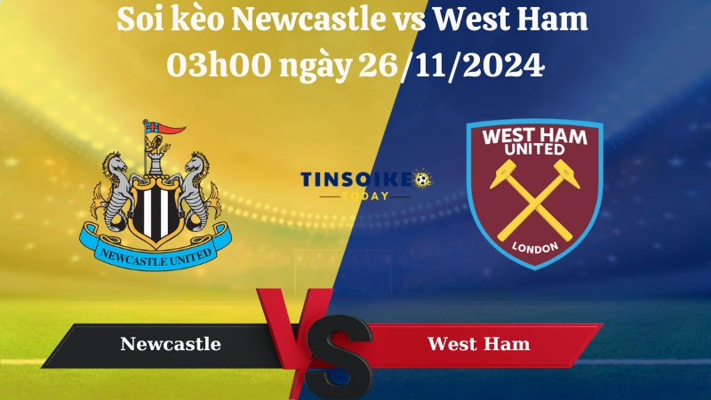 Soi kèo Newcastle vs West Ham 03h00 ngày 26/11/2024