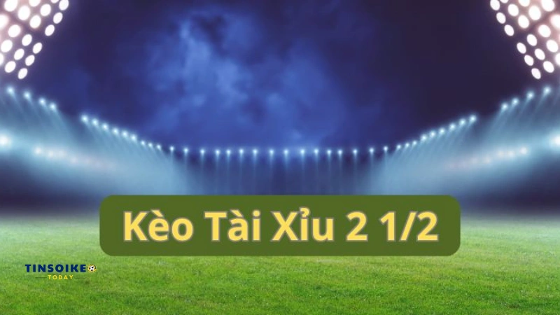 Tìm hiểu về kèo tài xỉu 2 1/2 là gì?