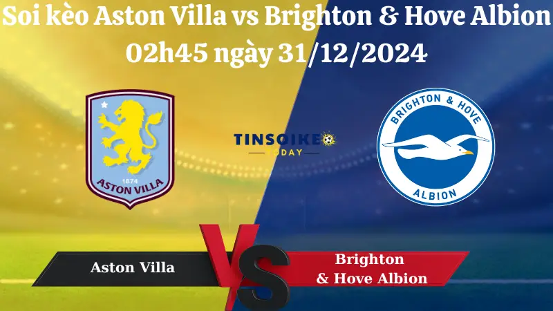 Nhận định soi kèo Aston Villa vs Brighton & Hove Albion 02h45 ngày 31/12/2024