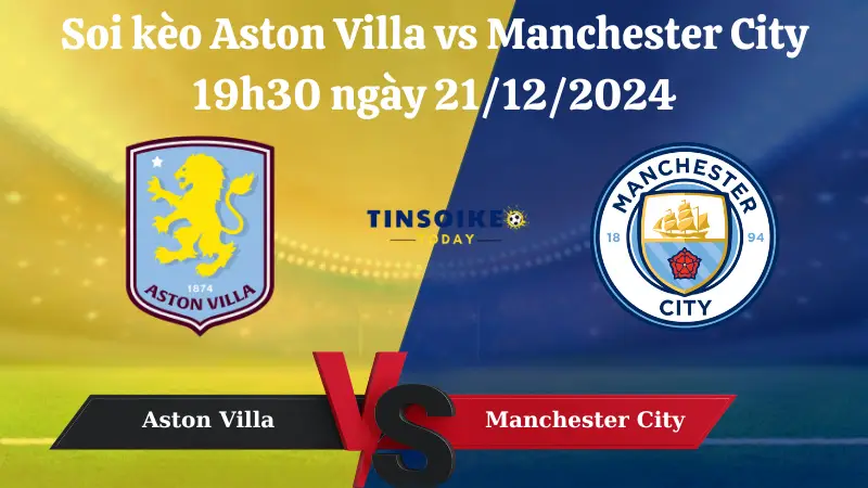 Nhận định soi kèo Aston Villa vs Manchester City 19h30 ngày 21/12/2024