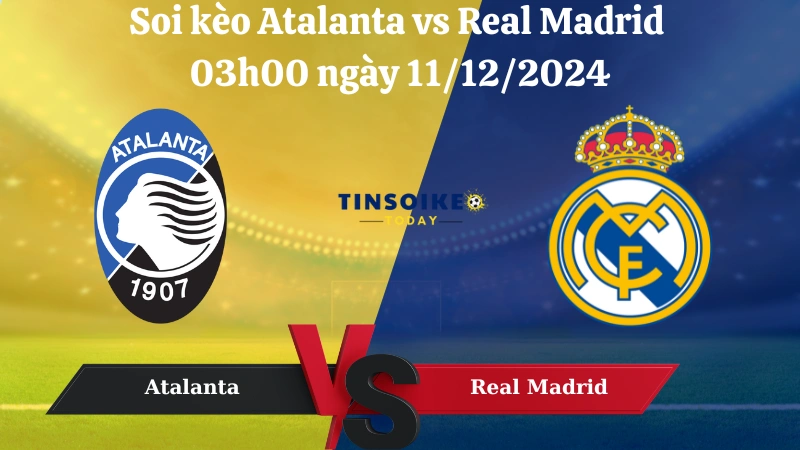 Nhận định soi kèo Atalanta vs Real Madrid 03h00 ngày 11/12/2024