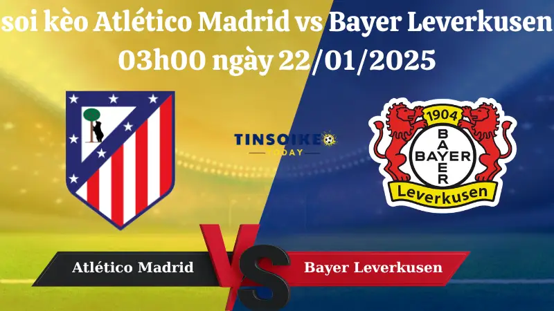 Nhận định soi kèo Atlético Madrid vs Bayer Leverkusen 03h00 ngày 22/01/2025