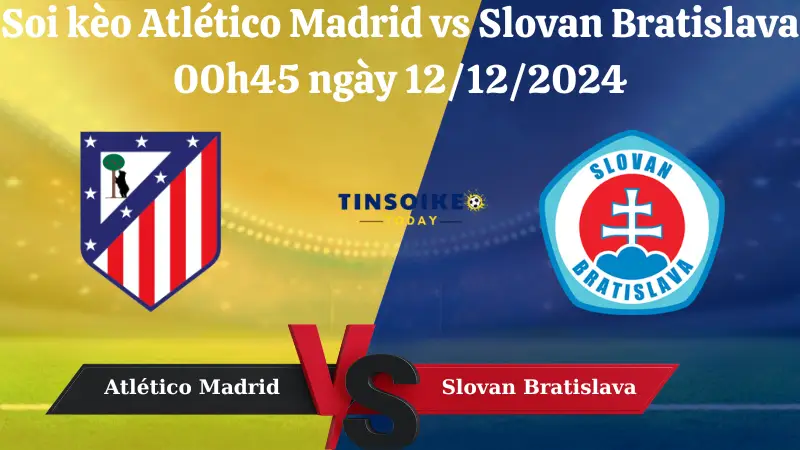 Nhận định soi kèo Atlético Madrid vs Slovan Bratislava 00h45 ngày 12/12/2024