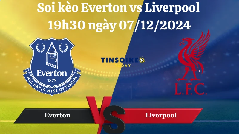 Nhận định soi kèo Everton vs Liverpool 19h30 ngày 07/12/2024