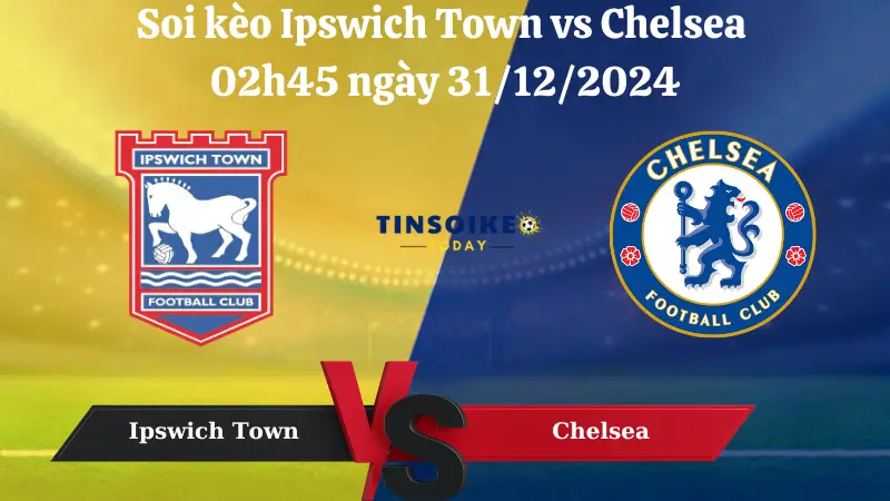 Nhận định soi kèo Ipswich Town vs Chelsea 02h45 ngày 31/12/2024