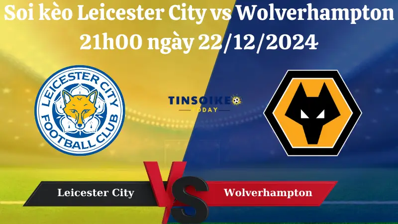 Nhận định soi kèo Leicester City vs Wolverhampton 21h00 ngày 22/12/2024