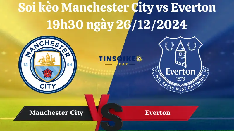 Nhận định soi kèo Manchester City vs Everton 19h30 ngày 26/12/2024