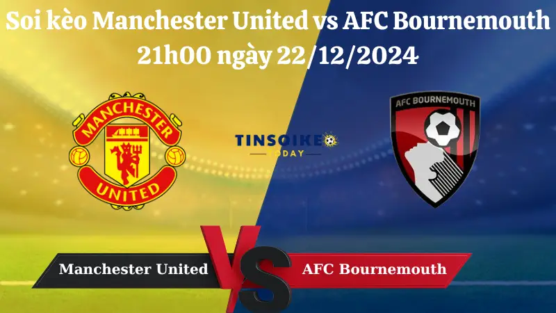 Nhận định soi kèo Manchester United vs AFC Bournemouth 21h00 ngày 22/12/2024