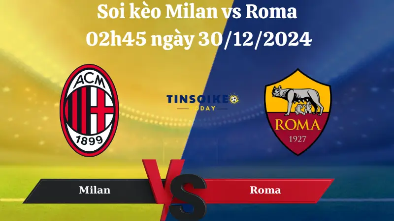 Nhận định soi kèo Milan vs Roma 02h45 ngày 30/12/2024