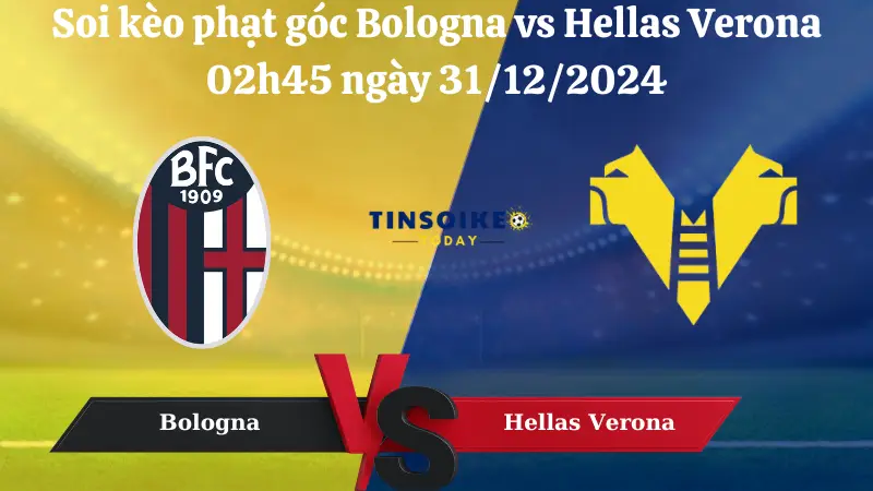 Nhận định soi kèo phạt góc Bologna vs Hellas Verona 02h45 ngày 31/12/2024