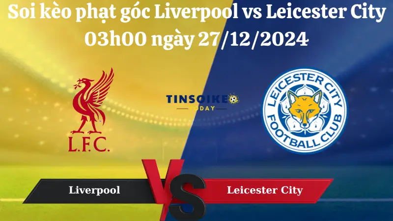 Nhận định soi kèo phạt góc Liverpool vs Leicester City 03h00 ngày 27/12/2024