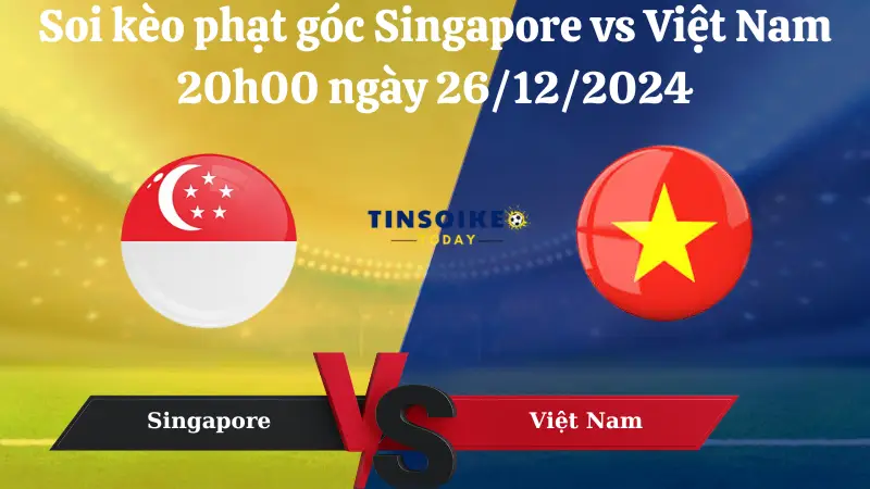 Nhận định soi kèo phạt góc Singapore vs Việt Nam 20h00 ngày 26/12/2024