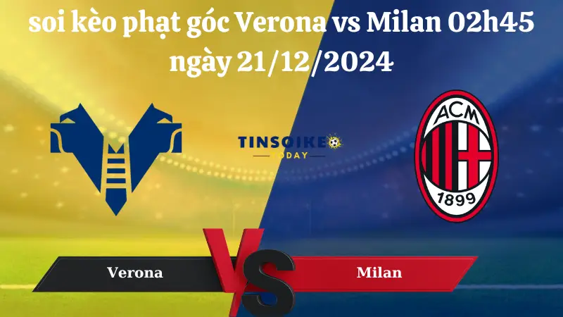 Nhận định soi kèo phạt góc Verona vs Milan 02h45 ngày 21/12/2024