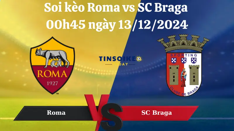 Nhận định soi kèo Roma vs SC Braga 00h45 ngày 13/12/2024