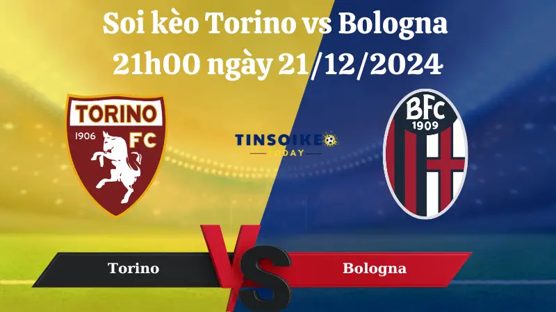 Nhận định soi kèo Torino vs Bologna 21h00 ngày 21/12/2024