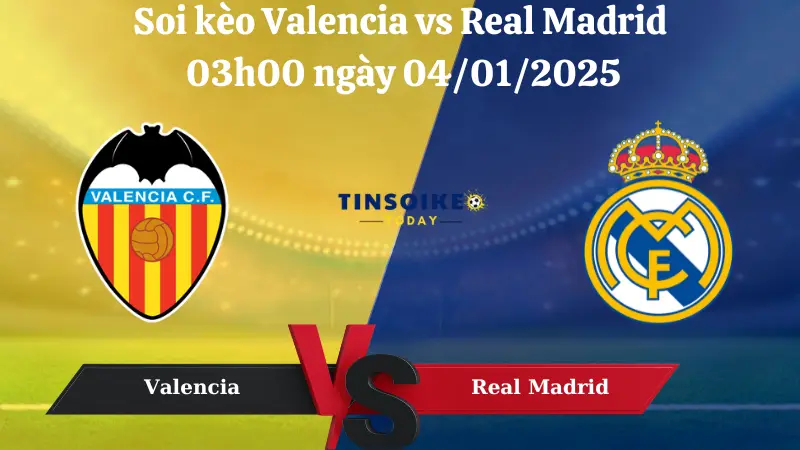 Nhận định soi kèo Valencia vs Real Madrid 03h00 ngày 04/01/2025