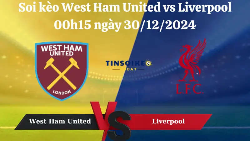 Nhận định soi kèo West Ham United vs Liverpool 00h15 ngày 30/12/2024