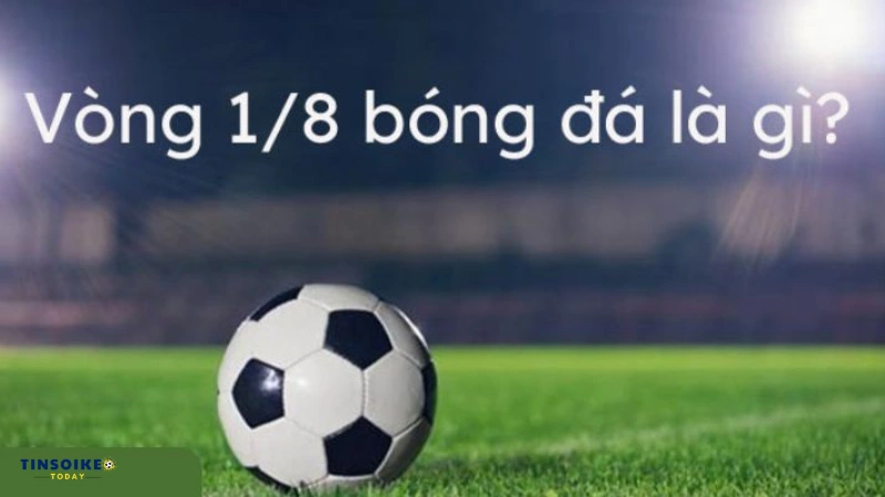 Vòng 1 - 8 trong bóng đá là gì?