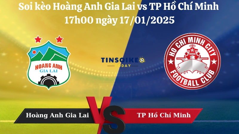 Nhận định soi kèo Hoàng Anh Gia Lai vs TP Hồ Chí Minh 17h00 ngày 17/01/2025