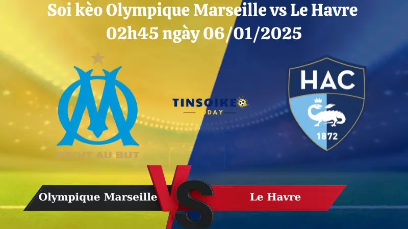 Nhận định soi kèo Olympique Marseille vs Le Havre 02h45 ngày 06/01/2025