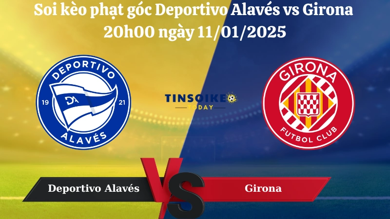 Nhận định soi kèo phạt góc Deportivo Alavés vs Girona 20h00 ngày 11/01/2025