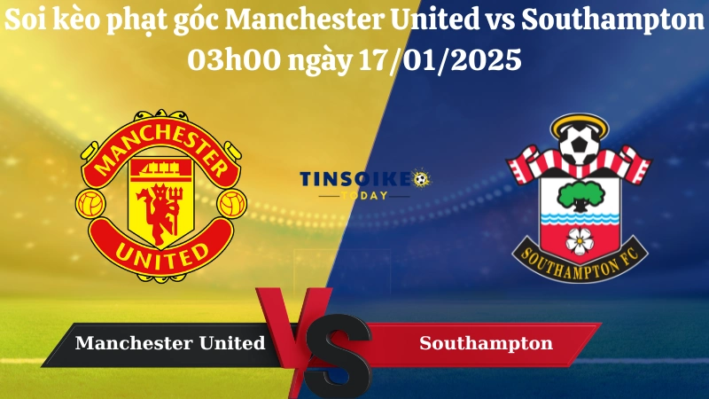 Nhận định soi kèo phạt góc Manchester United vs Southampton 03h00 ngày 17/01/2025