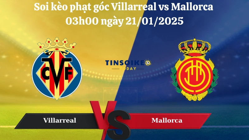 Nhận định soi kèo phạt góc Villarreal vs Mallorca 03h00 ngày 21/01/2025