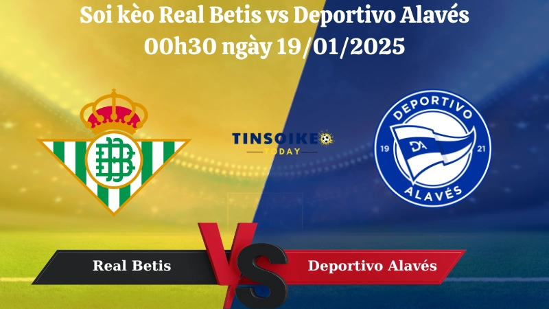 Nhận định soi kèo Real Betis vs Deportivo Alavés 00h30 ngày 19/01/2025