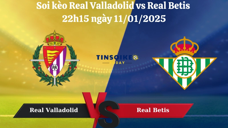 Nhận định soi kèo Real Valladolid vs Real Betis 22h15 ngày 11/01/2025