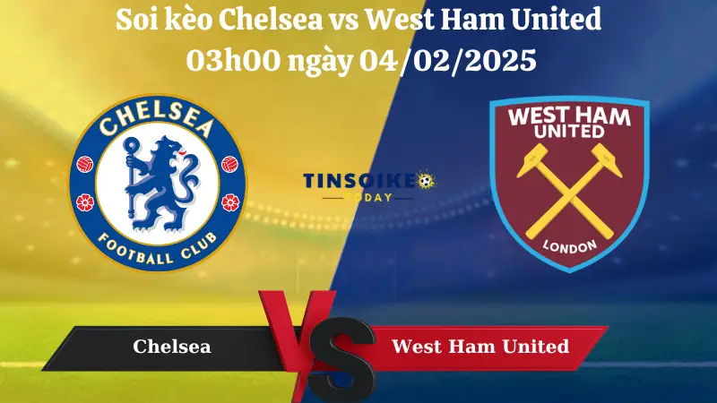 Nhận định soi kèo Chelsea vs West Ham United 03h00 ngày 04/02/2025