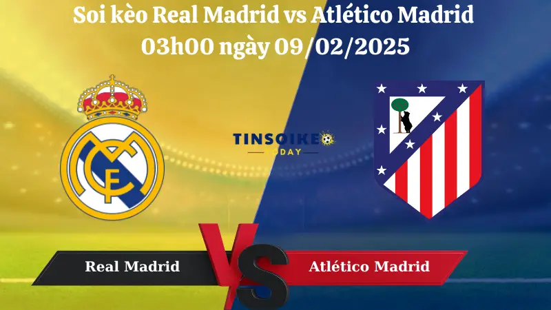 Nhận định soi kèo Real Madrid vs Atlético Madrid 03h00 ngày 09/02/2025